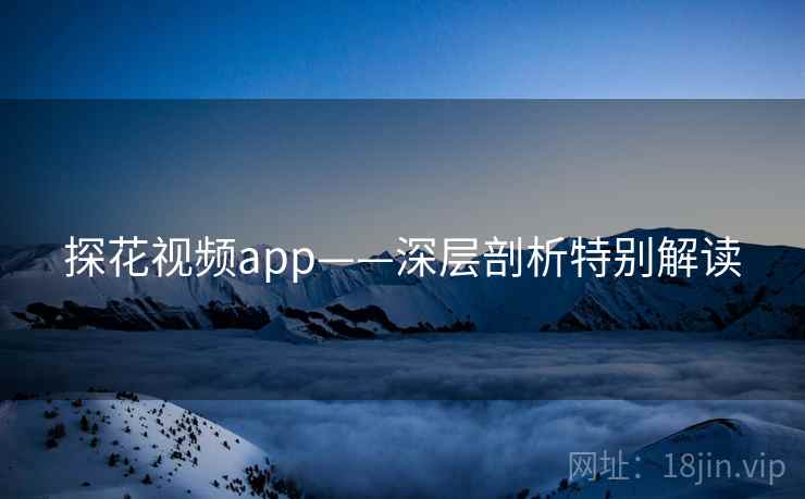 探花视频app——深层剖析特别解读 探花视频app——深层剖析特别解读
