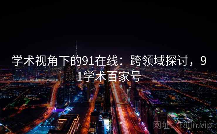 学术视角下的91在线：跨领域探讨，91学术百家号