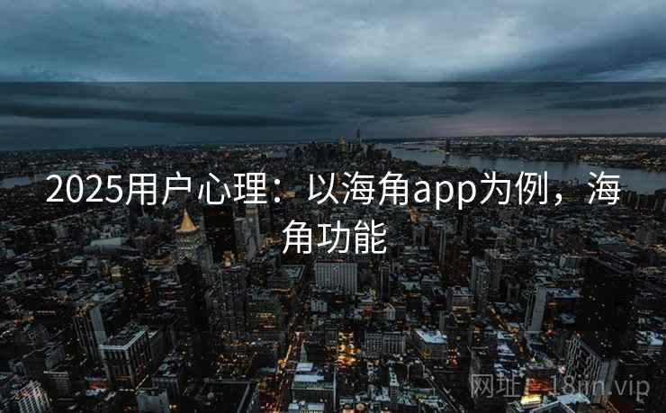 2025用户心理：以海角app为例，海角功能