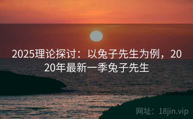 2025理论探讨：以兔子先生为例，2020年最新一季兔子先生