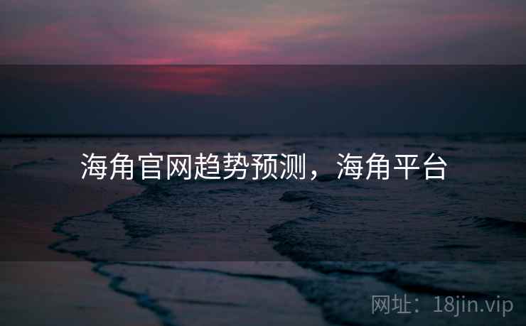 海角官网趋势预测，海角平台