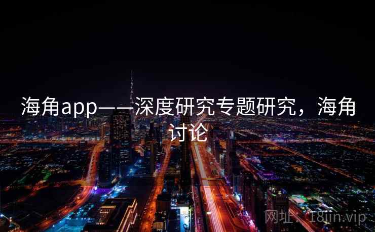 海角app——深度研究专题研究，海角讨论
