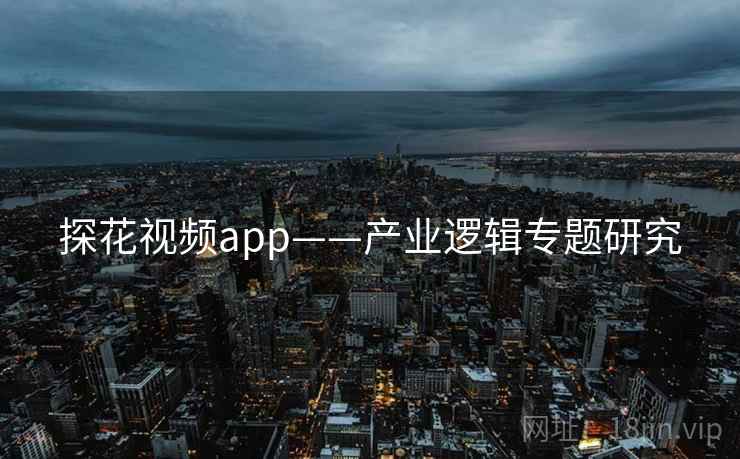 探花视频app——产业逻辑专题研究