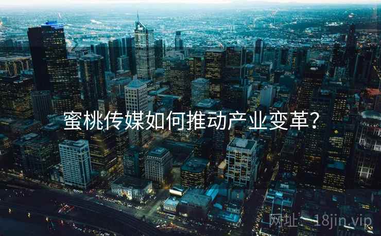 蜜桃传媒如何推动产业变革？