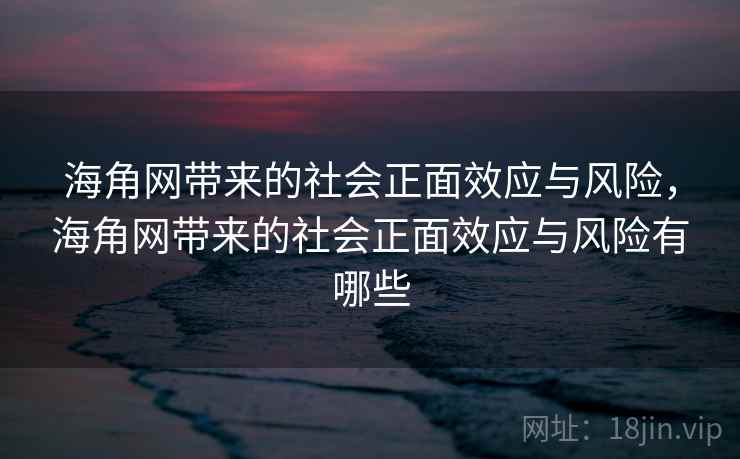 海角网带来的社会正面效应与风险，海角网带来的社会正面效应与风险有哪些