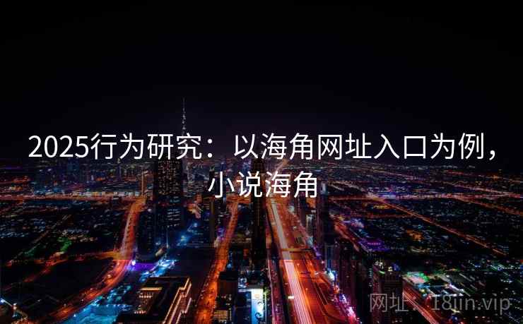 2025行为研究：以海角网址入口为例，小说海角