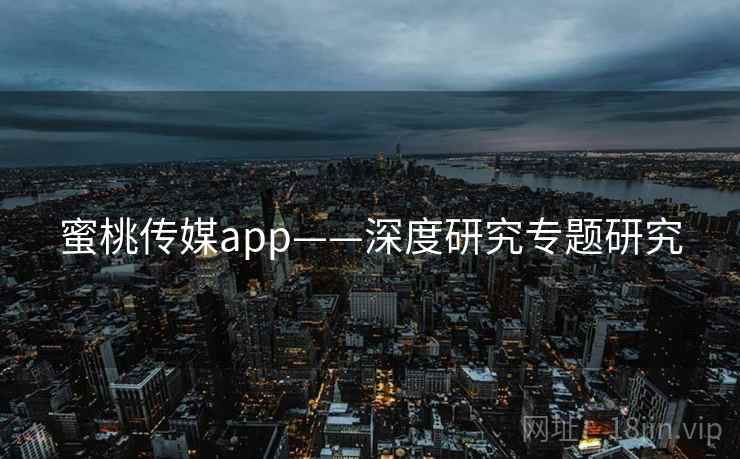 蜜桃传媒app——深度研究专题研究