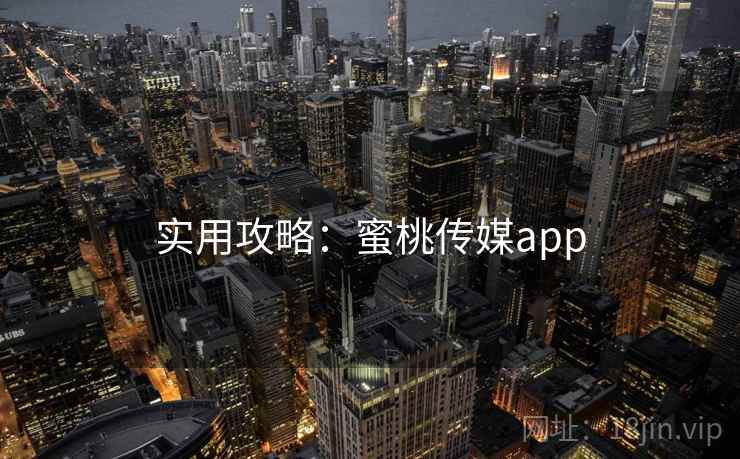 实用攻略：蜜桃传媒app