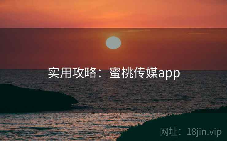实用攻略：蜜桃传媒app
