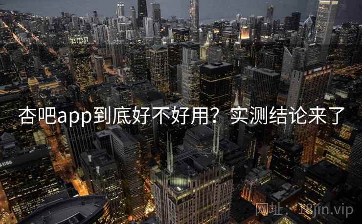 杏吧app到底好不好用？实测结论来了