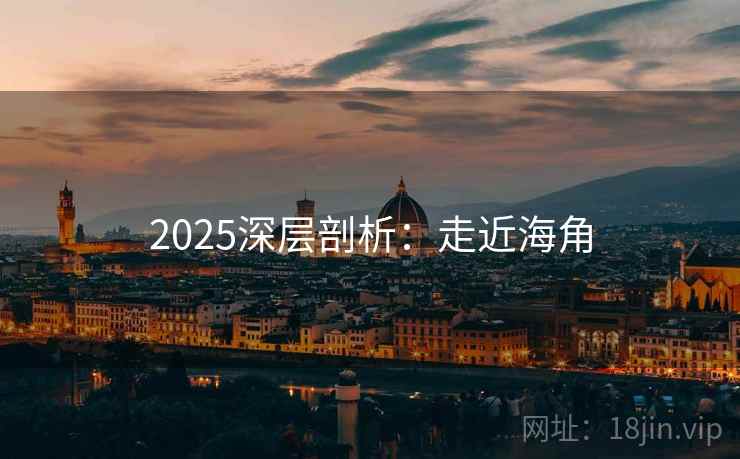 2025深层剖析：走近海角