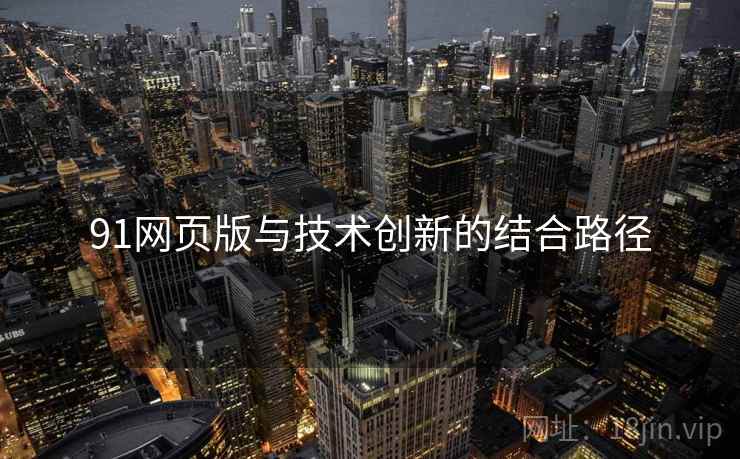 91网页版与技术创新的结合路径