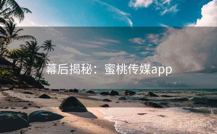 幕后揭秘：蜜桃传媒app