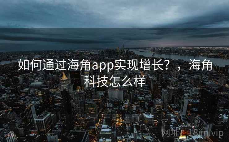 如何通过海角app实现增长？，海角科技怎么样