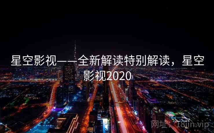 星空影视——全新解读特别解读，星空影视2020