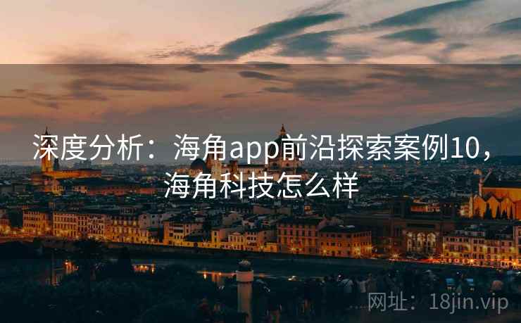 深度分析：海角app前沿探索案例10，海角科技怎么样