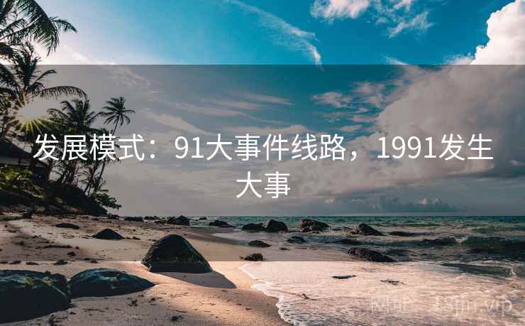 发展模式：91大事件线路，1991发生大事