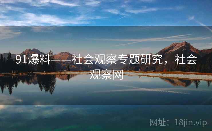 91爆料——社会观察专题研究，社会观察网